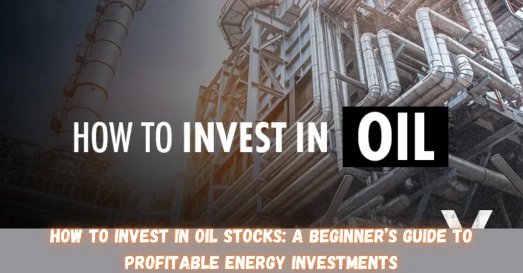 how to invest in oil stocks a beginner’s guide to profitable energy investments