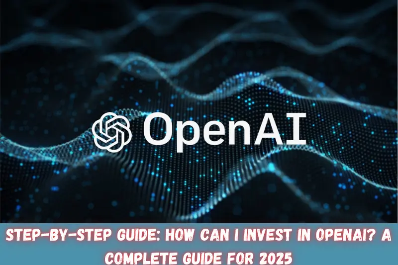 step-by-step guide how can i invest in openai a complete guide for 2025