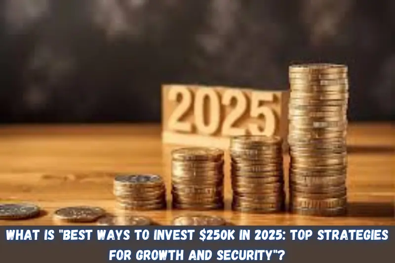 what is best ways to invest $250K in 2025 top strategies for growth and security