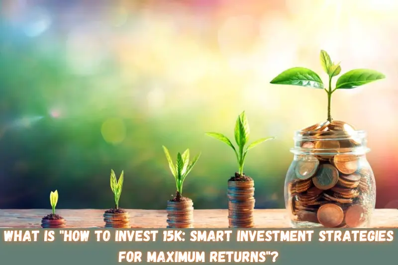 what is how to invest 15K smart investment strategies for maximum returns