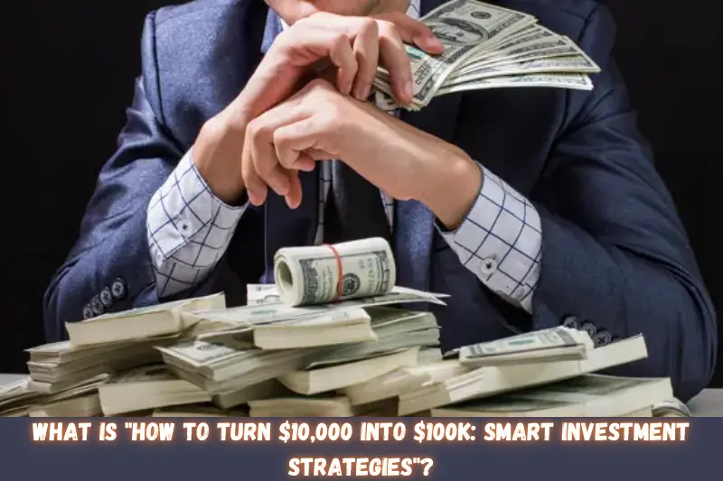 what is how to turn $10,000 into $100K smart investment strategies