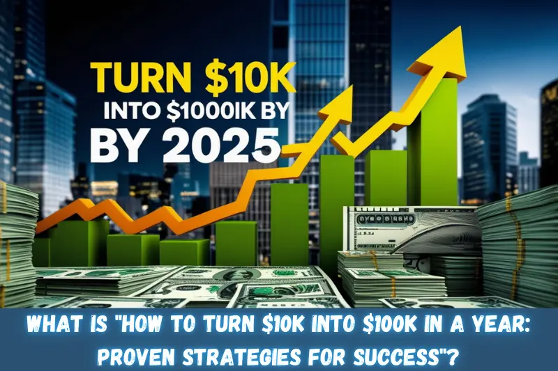 what is how to turn $10K into $100K in a year proven strategies for success